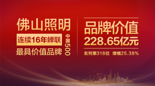 228.65亿！佛山照明连续16年入选中国500最具价值品牌榜单